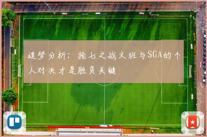 追梦分析：抢七之战文班与SGA的个人对决才是胜负关键