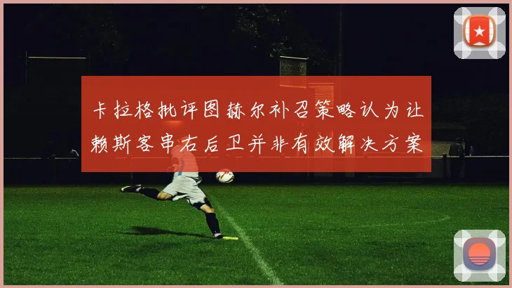 卡拉格批评图赫尔补召策略认为让赖斯客串右后卫并非有效解决方案