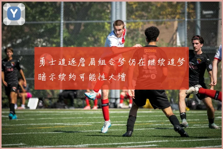 勇士追逐詹眉组合梦仍在继续追梦暗示续约可能性大增