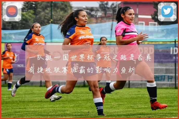 一队挺一国世界杯争冠之路是否真有捷径联赛班霸的影响力分析