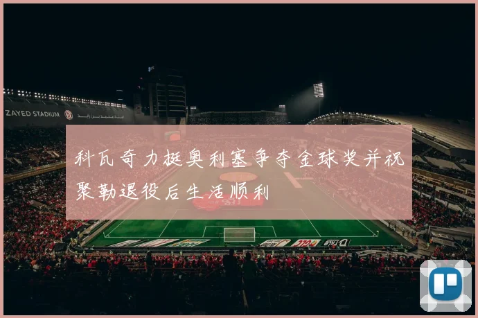 科瓦奇力挺奥利塞争夺金球奖并祝聚勒退役后生活顺利