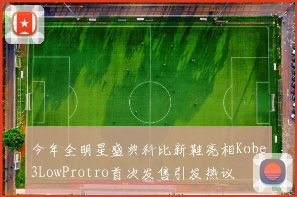今年全明星盛典科比新鞋亮相Kobe3LowProtro首次发售引发热议