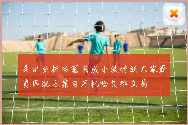 美记分析活塞或成小波特新东家薪资匹配方案可用托哈艾维交易