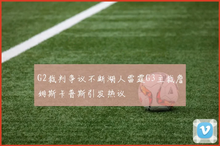 G2裁判争议不断湖人雷霆G3主裁詹姆斯卡普斯引发热议