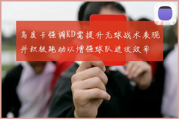 乌度卡强调KD需提升无球战术表现并积极跑动以增强球队进攻效率