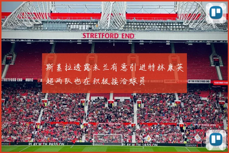 斯基拉透露米兰有意引进特林康英超两队也在积极接洽球员